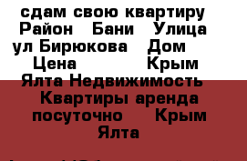 сдам свою квартиру › Район ­ Бани › Улица ­ ул Бирюкова › Дом ­ 6 › Цена ­ 1 200 - Крым, Ялта Недвижимость » Квартиры аренда посуточно   . Крым,Ялта